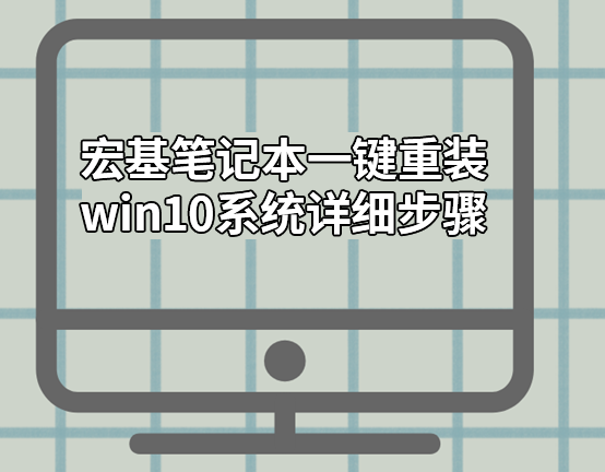 宏基笔记本一键重装win10系统详细步骤 宏基笔记本一键重装win10系统详细步骤